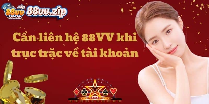 Cần liên hệ 88VV khi trục trặc về tài khoản