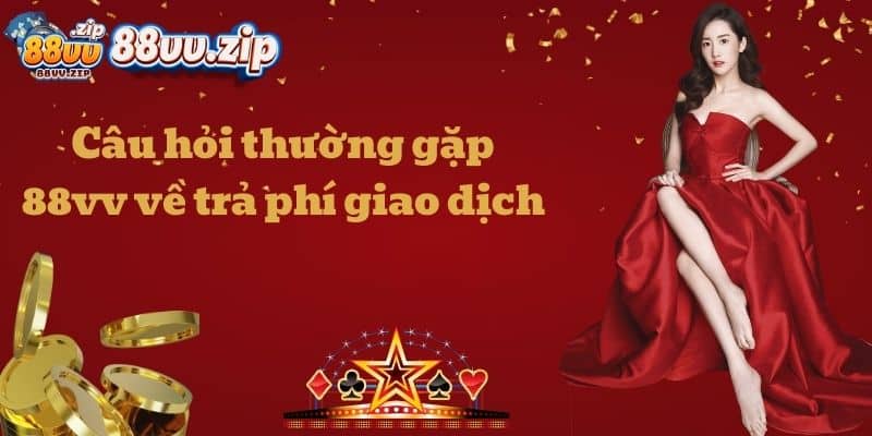 Câu hỏi thường gặp 88vv về trả phí giao dịch
