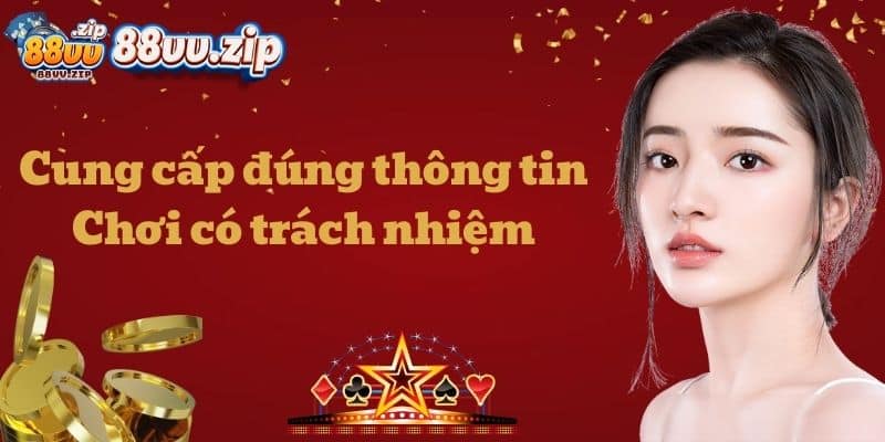 Cung cấp đúng thông tin - Chơi có trách nhiệm