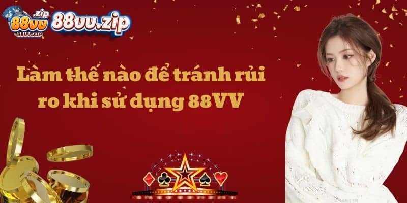 Làm thế nào để tránh rủi ro khi sử dụng 88VV