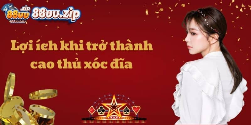 Lợi ích khi trở thành cao thủ xóc đĩa
