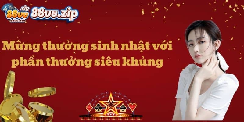 Mừng thưởng sinh nhật với phần thưởng siêu khủng