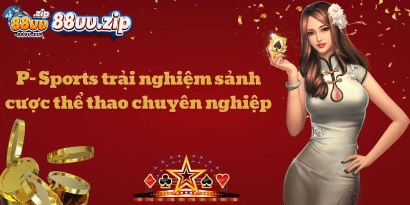 P- Sports trải nghiệm sảnh cược thể thao chuyên nghiệp 