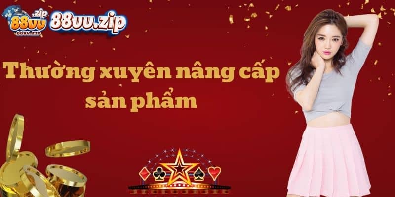 Thường xuyên nâng cấp sản phẩm