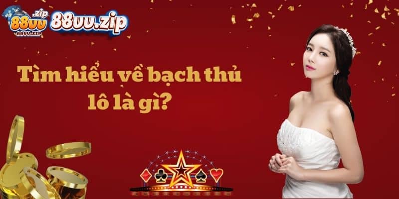Tìm hiểu về bạch thủ lô là gì?