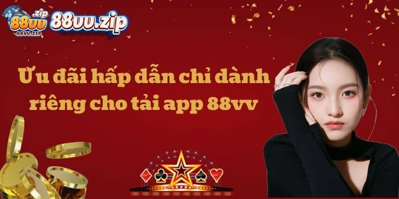 Ưu đãi hấp dẫn chỉ dành riêng cho tải 88vv